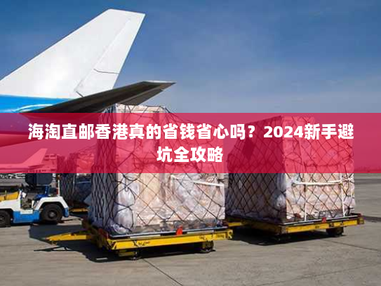 海淘直邮香港真的省钱省心吗？2024新手避坑全攻略