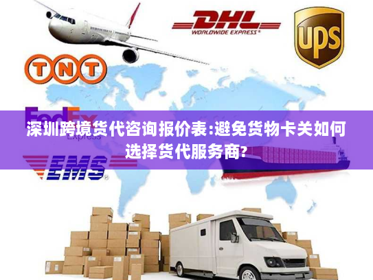 深圳跨境货代咨询报价表:避免货物卡关如何选择货代服务商? 深圳跨境货代咨询报价表:避免货物卡关如何选择货代服务商?