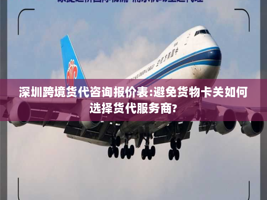 深圳跨境货代咨询报价表:避免货物卡关如何选择货代服务商? 深圳跨境货代咨询报价表:避免货物卡关如何选择货代服务商?