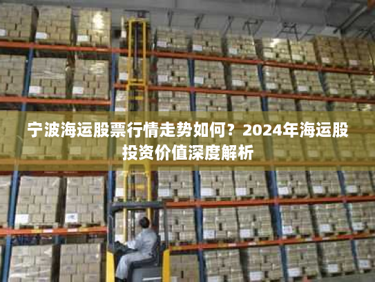 宁波海运股票行情走势如何？2024年海运股投资价值深度解析