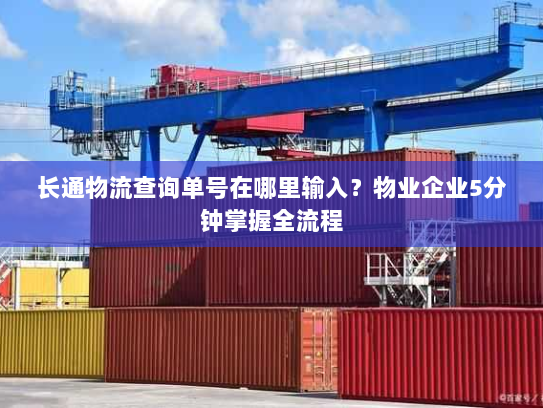 长通物流查询单号在哪里输入？物业企业5分钟掌握全流程