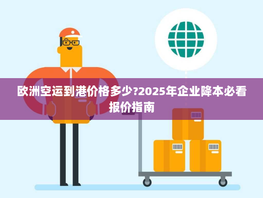 欧洲空运到港价格多少?2025年企业降本必看报价指南