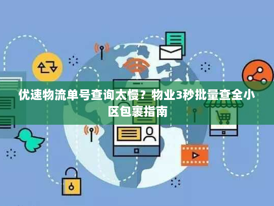优速物流单号查询太慢？物业3秒批量查全小区包裹指南