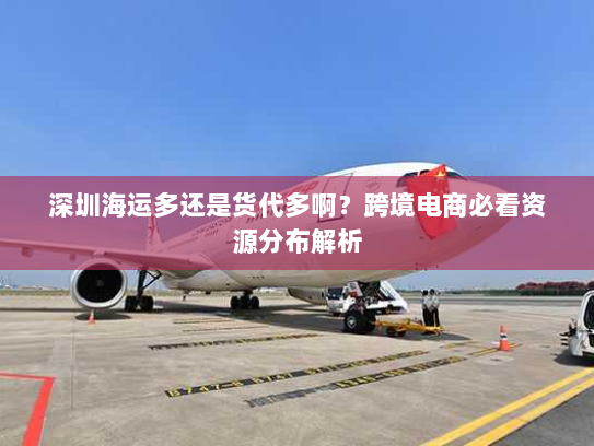 深圳海运多还是货代多啊？跨境电商必看资源分布解析