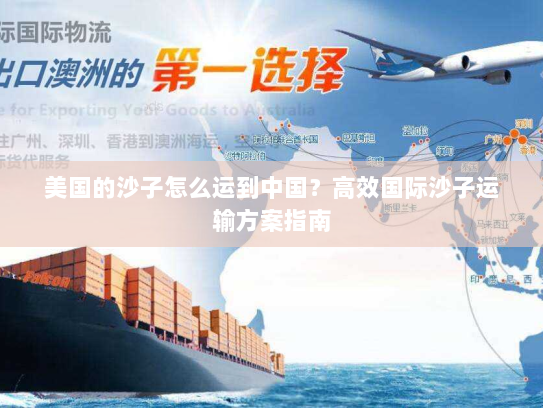 美国的沙子怎么运到中国？高效国际沙子运输方案指南
