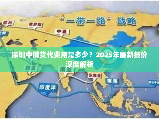深圳中俄货代费用是多少？2025年最新报价深度解析