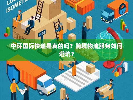 中环国际快递是真的吗?跨境物流服务如何避坑? 中环国际快递是真的吗?跨境物流服务如何避坑?