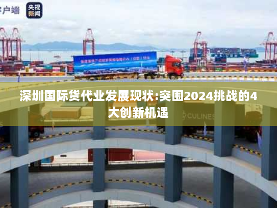 深圳国际货代业发展现状:突围2024挑战的4大创新机遇