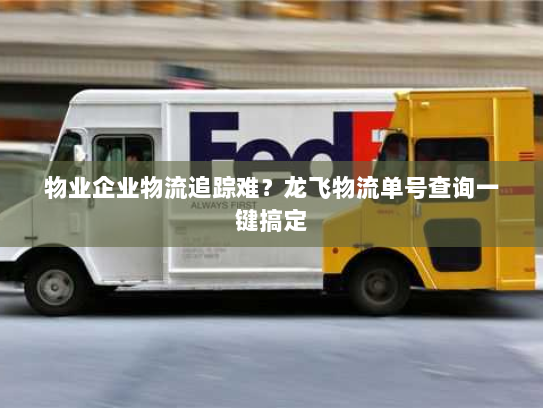 物业企业物流追踪难？龙飞物流单号查询一键搞定
