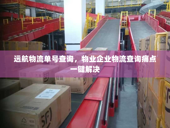 远航物流单号查询，物业企业物流查询痛点一键解决