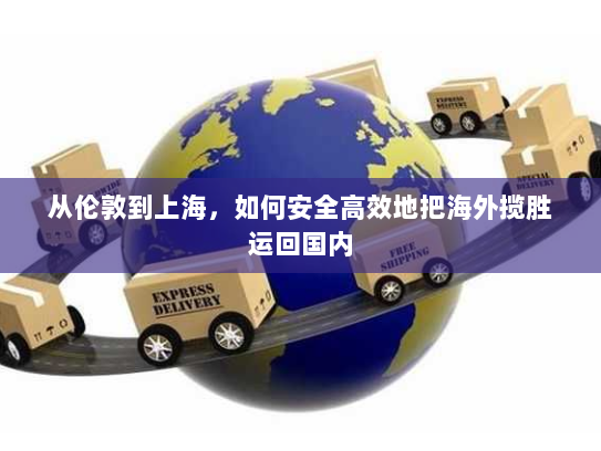 从伦敦到上海，如何安全高效地把海外揽胜运回国内