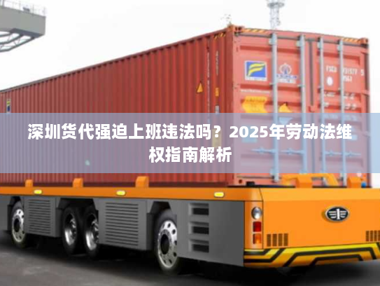 深圳货代强迫上班违法吗？2025年劳动法维权指南解析