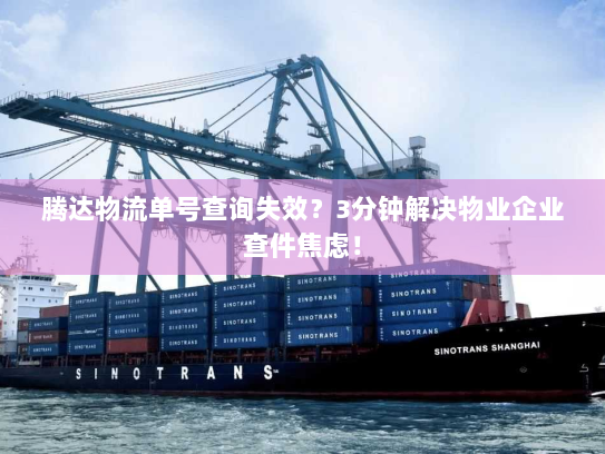 腾达物流单号查询失效？3分钟解决物业企业查件焦虑！