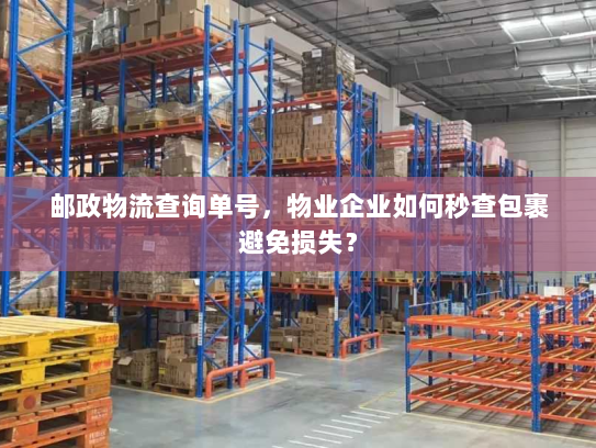 邮政物流查询单号,物业企业如何秒查包裹避免损失? 邮政物流查询单号,物业企业如何秒查包裹避免损失?
