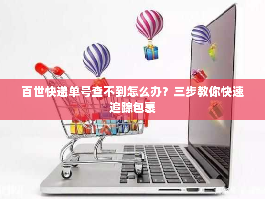 百世快递单号查不到怎么办?三步教你快速追踪包裹 百世快递单号查不到怎么办?三步教你快速追踪包裹