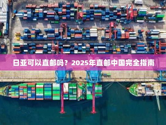 日亚可以直邮吗？2025年直邮中国完全指南