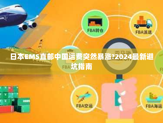 日本EMS直邮中国运费突然暴涨?2024最新避坑指南