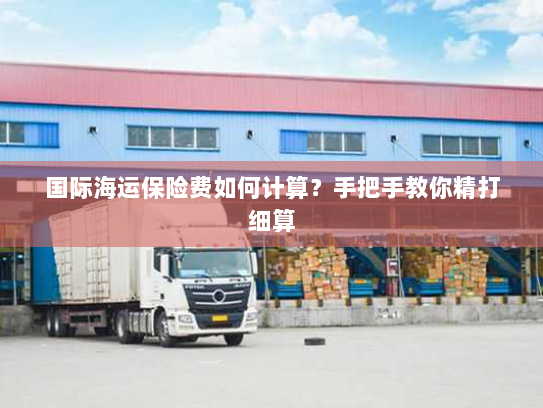 国际海运保险费如何计算？手把手教你精打细算