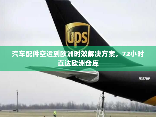 汽车配件空运到欧洲时效解决方案，72小时直达欧洲仓库