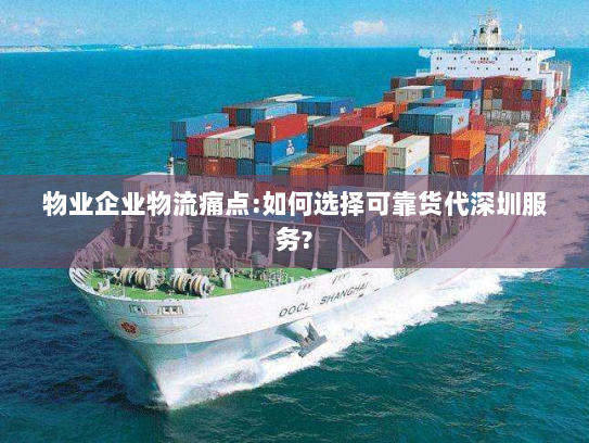 物业企业物流痛点:如何选择可靠货代深圳服务?