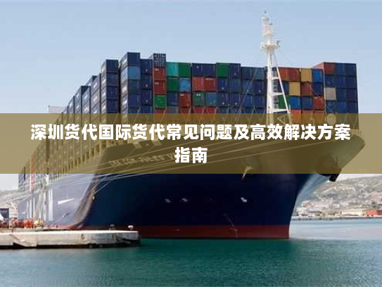 深圳货代国际货代常见问题及高效解决方案指南