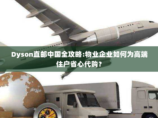 Dyson直邮中国全攻略:物业企业如何为高端住户省心代购？