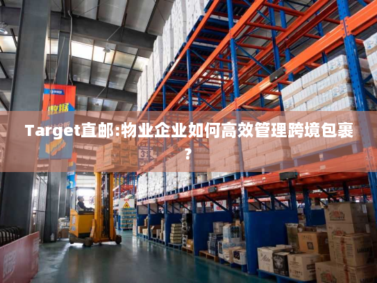 Target直邮:物业企业如何高效管理跨境包裹?