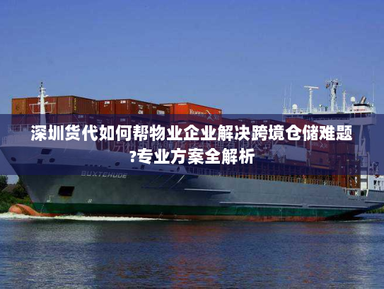 深圳货代如何帮物业企业解决跨境仓储难题?专业方案全解析 深圳货代如何帮物业企业解决跨境仓储难题?专业方案全解析