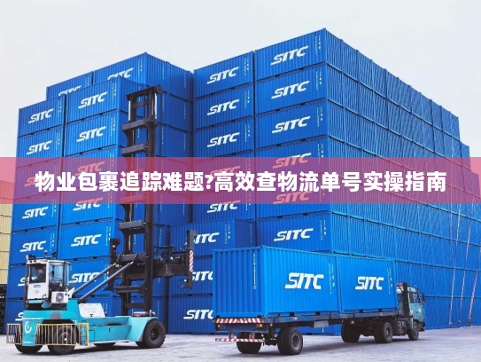 物业包裹追踪难题?高效查物流单号实操指南