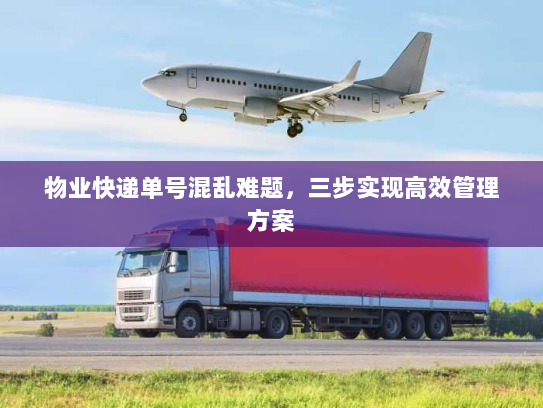 物业快递单号混乱难题，三步实现高效管理方案