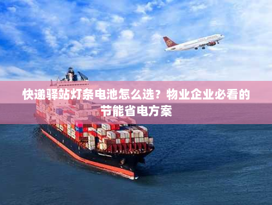 快递驿站灯条电池怎么选?物业企业必看的节能省电方案 快递驿站灯条电池怎么选?物业企业必看的节能省电方案