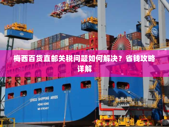 梅西百货直邮关税问题如何解决？省钱攻略详解