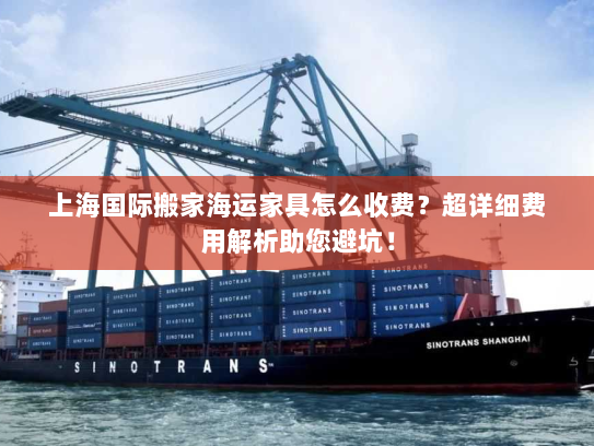 上海国际搬家海运家具怎么收费？超详细费用解析助您避坑！