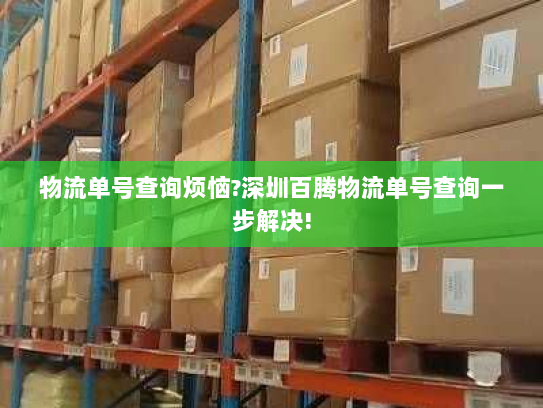 物流单号查询烦恼?深圳百腾物流单号查询一步解决!
