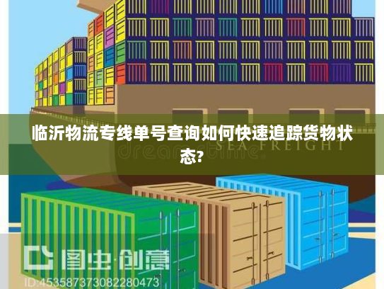临沂物流专线单号查询如何快速追踪货物状态?