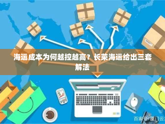 海运成本为何越控越高？长荣海运给出三套解法