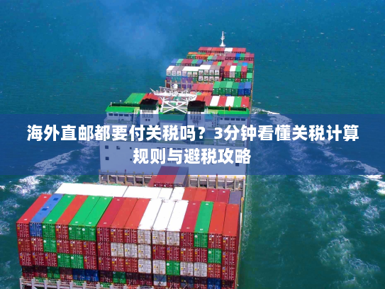 海外直邮都要付关税吗？3分钟看懂关税计算规则与避税攻略