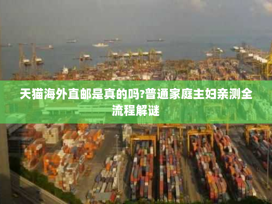 天猫海外直邮是真的吗?普通家庭主妇亲测全流程解谜