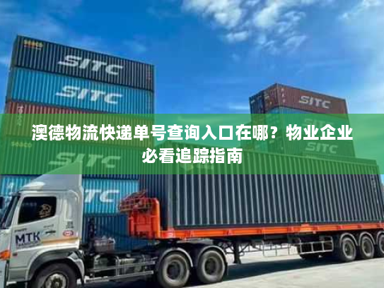 澳德物流快递单号查询入口在哪？物业企业必看追踪指南