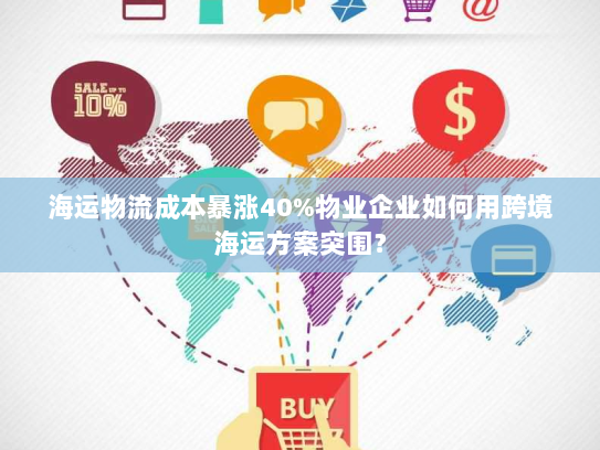 海运物流成本暴涨40%物业企业如何用跨境海运方案突围? 海运物流成本暴涨40%物业企业如何用跨境海运方案突围?