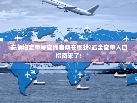 安顺物流单号查询官网在哪找?最全查单入口指南来了! 安顺物流单号查询官网在哪找?最全查单入口指南来了!