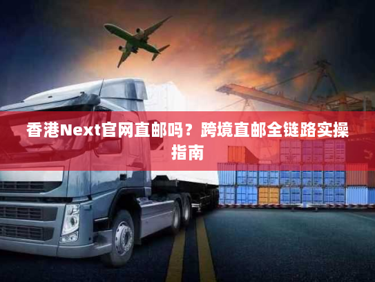 香港Next官网直邮吗？跨境直邮全链路实操指南