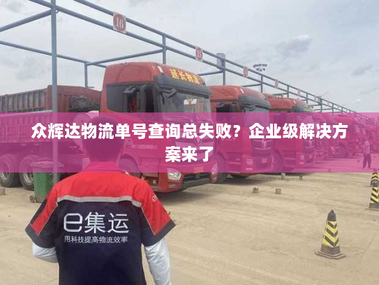 众辉达物流单号查询总失败?企业级解决方案来了 众辉达物流单号查询总失败?企业级解决方案来了