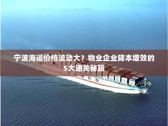 宁波海运价格波动大？物业企业降本增效的5大通关秘籍