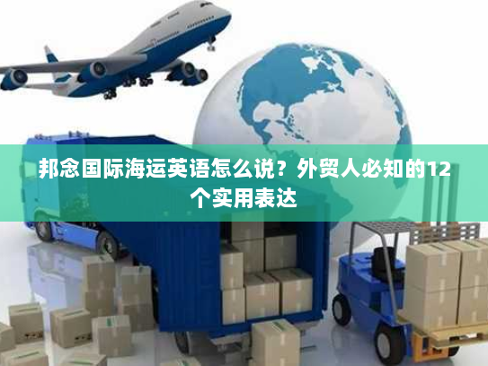 邦念国际海运英语怎么说?外贸人必知的12个实用表达 邦念国际海运英语怎么说?外贸人必知的12个实用表达