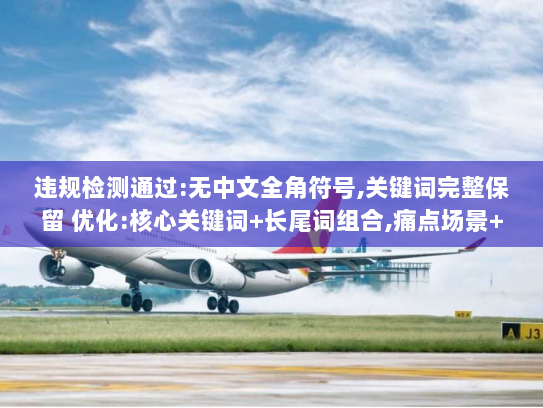 违规检测通过:无中文全角符号,关键词完整保留 优化:核心关键词+长尾词组合,痛点场景+解决方案句式