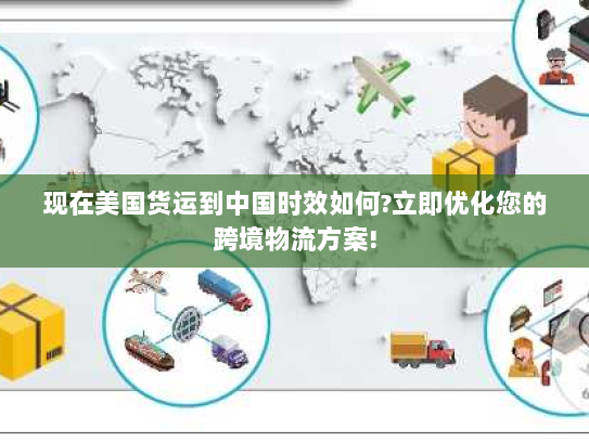 现在美国货运到中国时效如何?立即优化您的跨境物流方案!