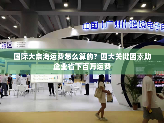 国际大宗海运费怎么算的？四大关键因素助企业省下百万运费