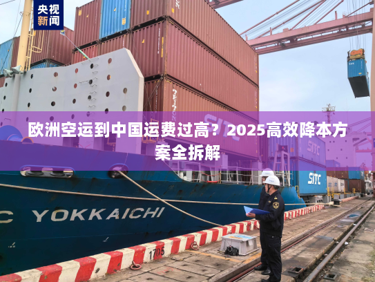 欧洲空运到中国运费过高?2025高效降本方案全拆解 欧洲空运到中国运费过高?2025高效降本方案全拆解