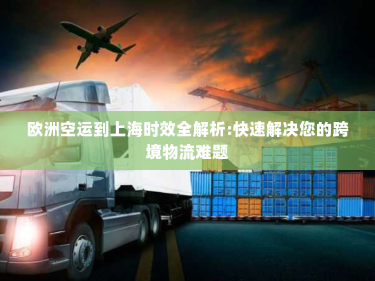 欧洲空运到上海时效全解析:快速解决您的跨境物流难题